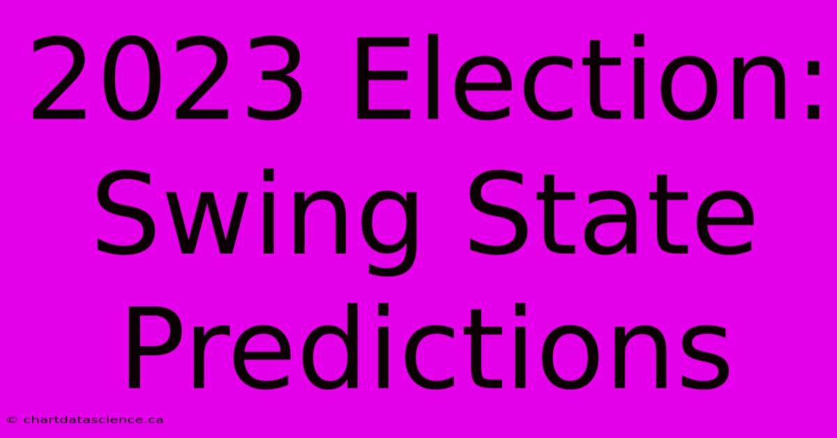 2023 Election: Swing State Predictions 