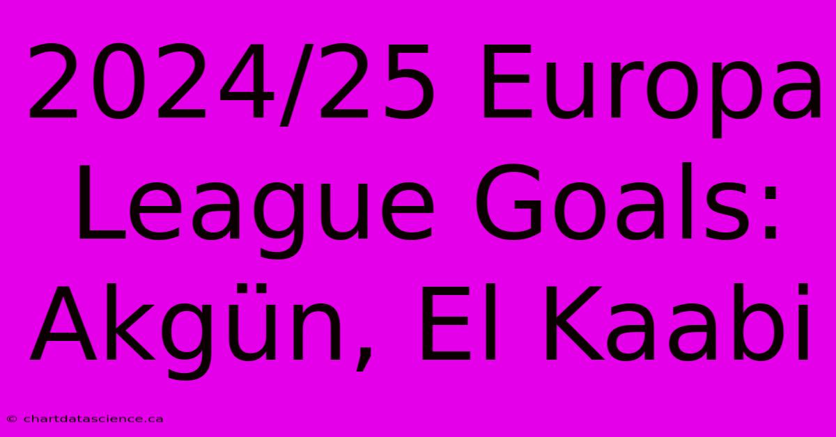 2024/25 Europa League Goals: Akgün, El Kaabi 