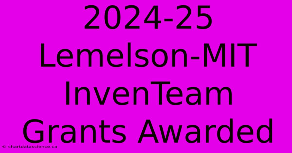 2024-25 Lemelson-MIT InvenTeam Grants Awarded 