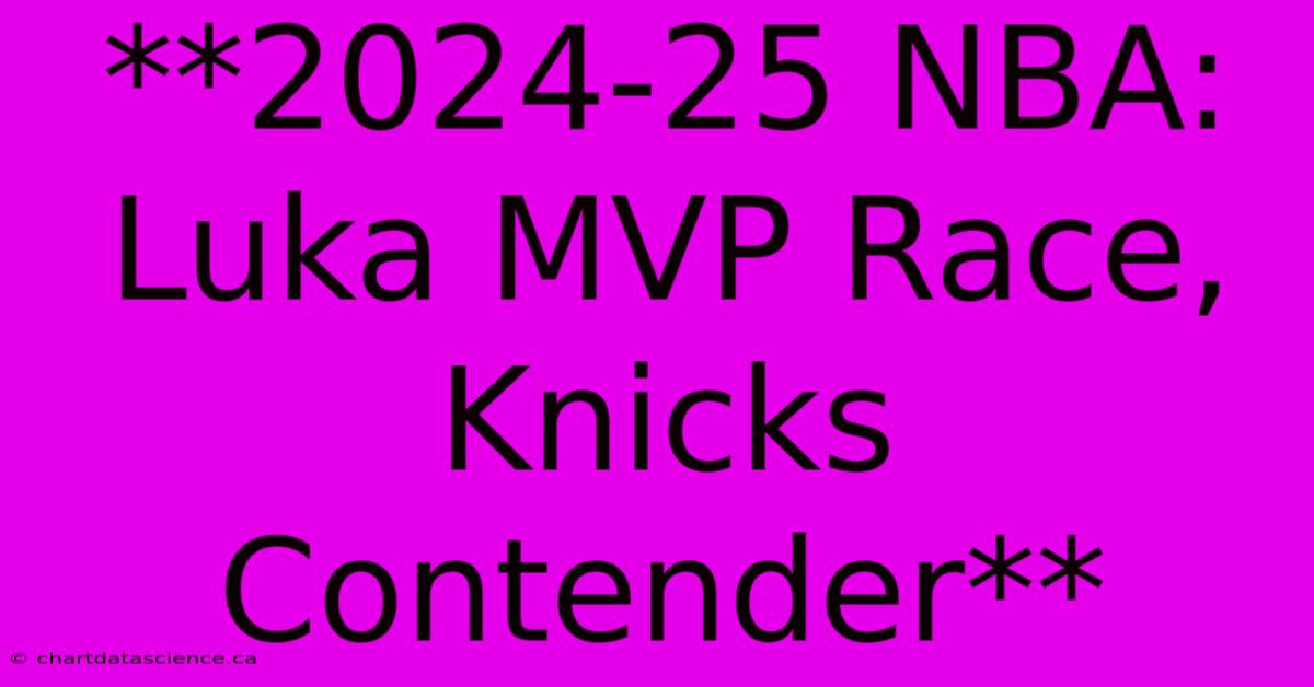 **2024-25 NBA: Luka MVP Race, Knicks Contender**