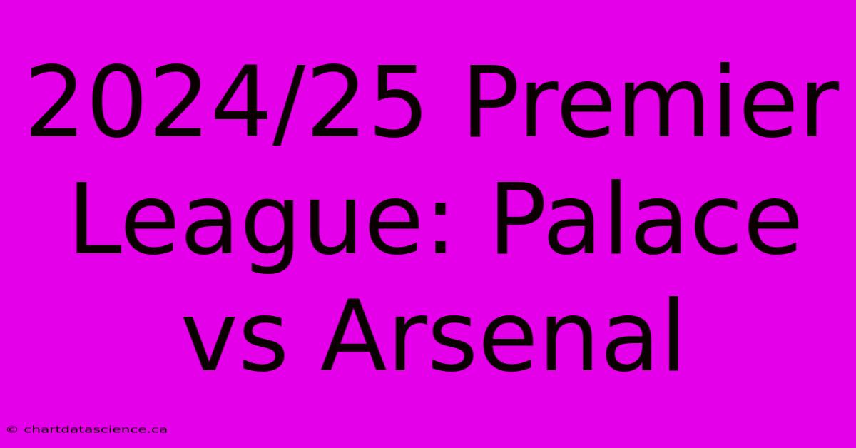 2024/25 Premier League: Palace Vs Arsenal