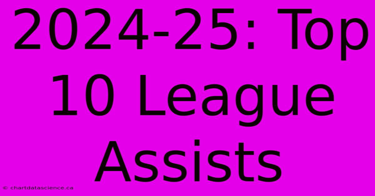 2024-25: Top 10 League Assists