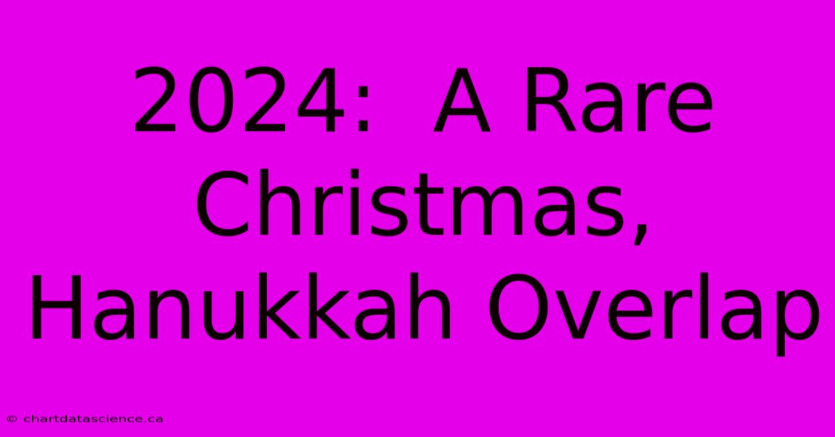 2024:  A Rare Christmas, Hanukkah Overlap