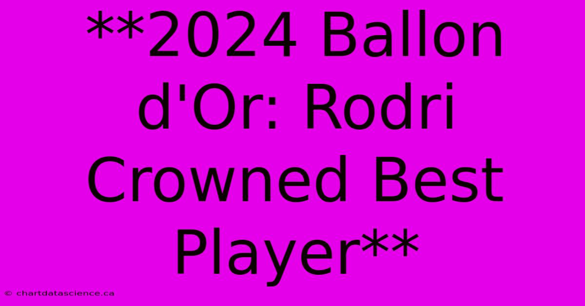 **2024 Ballon D'Or: Rodri Crowned Best Player** 