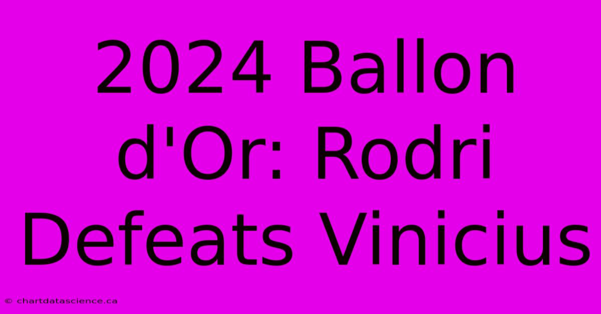 2024 Ballon D'Or: Rodri Defeats Vinicius