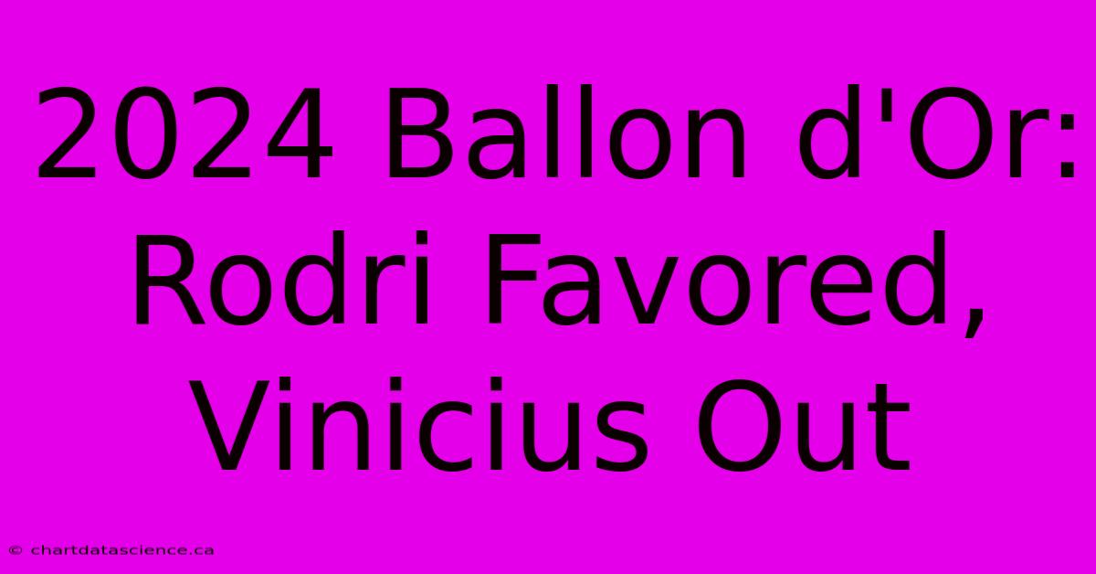 2024 Ballon D'Or: Rodri Favored, Vinicius Out 