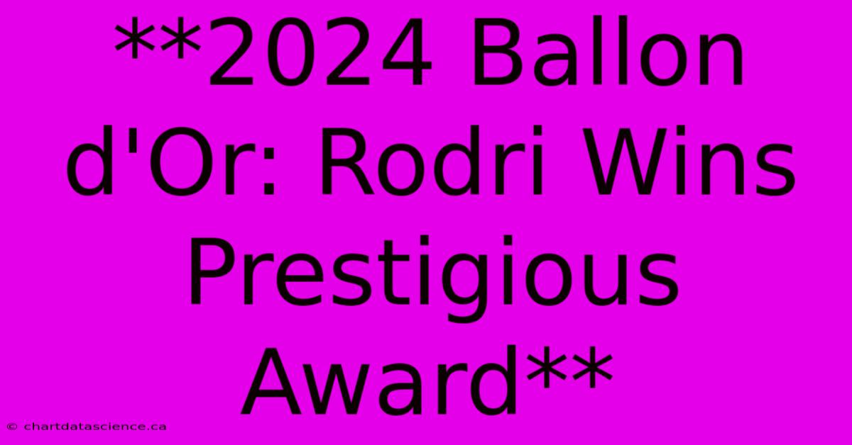 **2024 Ballon D'Or: Rodri Wins Prestigious Award** 