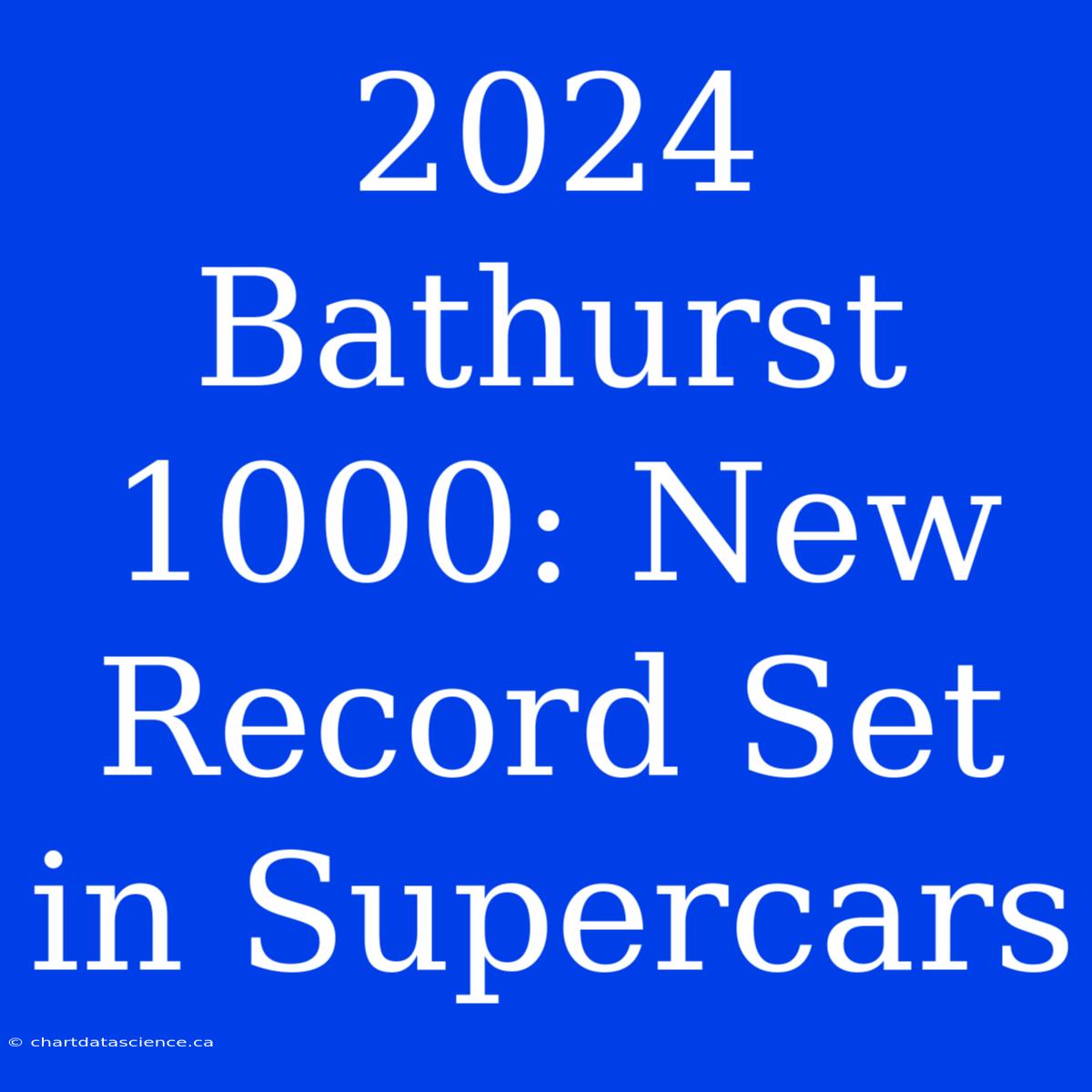 2024 Bathurst 1000: New Record Set In Supercars