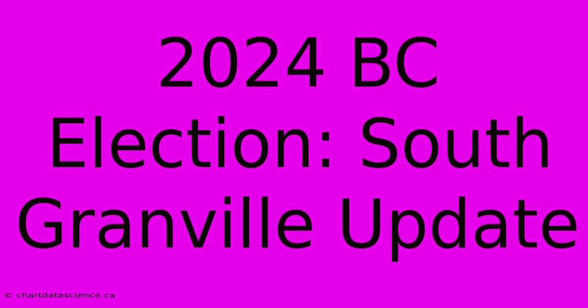 2024 BC Election: South Granville Update