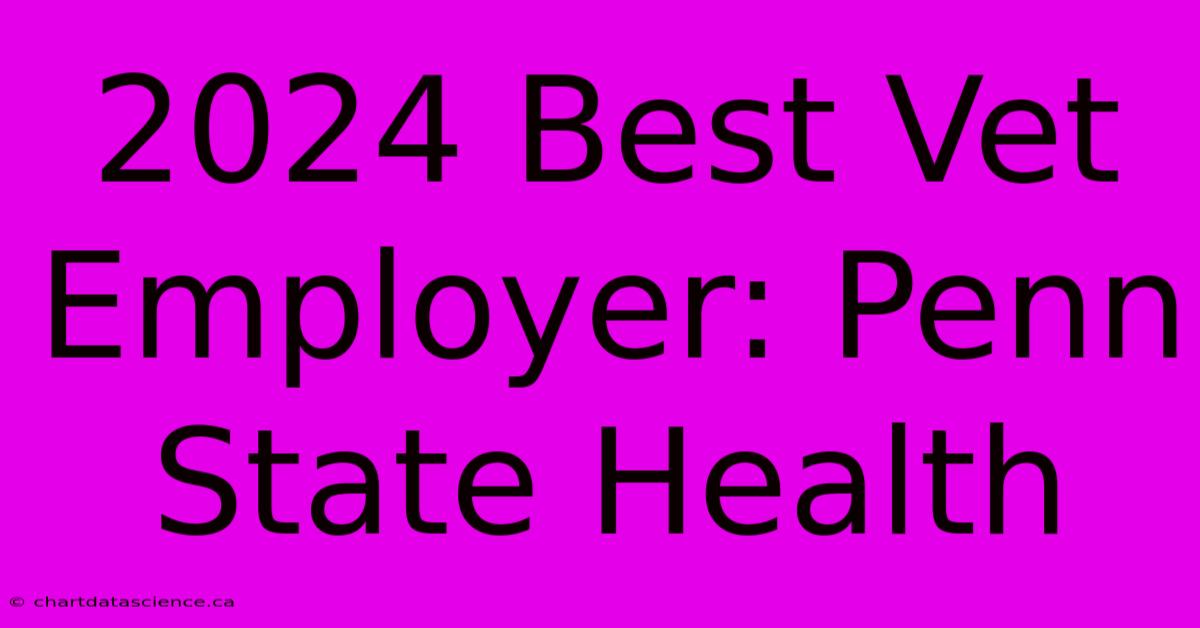 2024 Best Vet Employer: Penn State Health