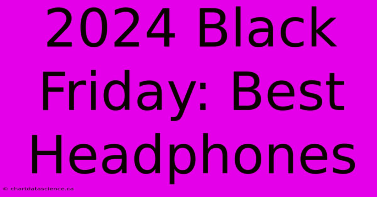 2024 Black Friday: Best Headphones