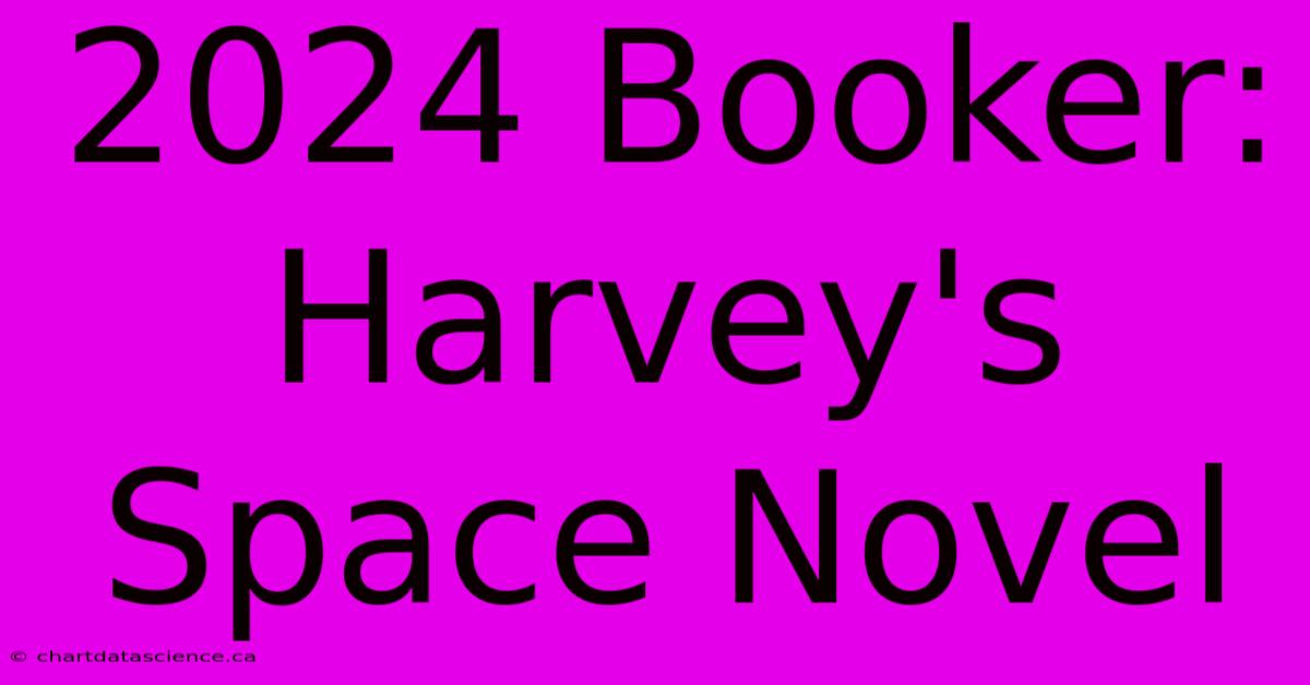 2024 Booker: Harvey's Space Novel