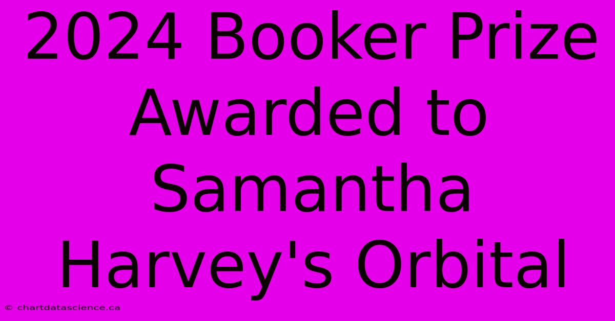 2024 Booker Prize Awarded To Samantha Harvey's Orbital 