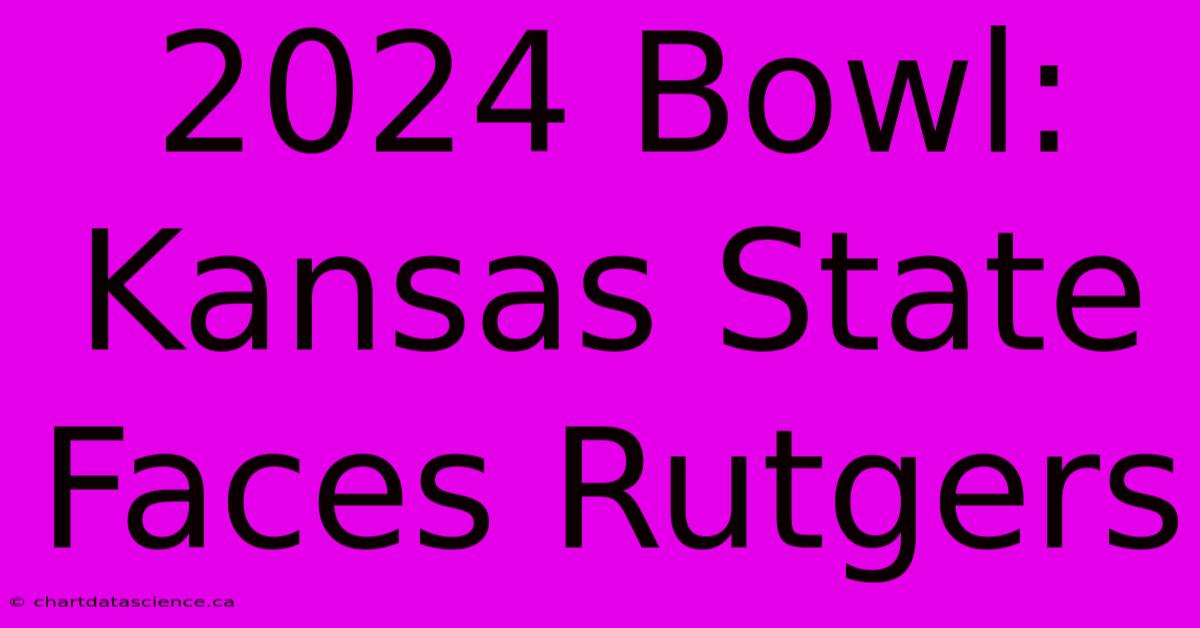 2024 Bowl: Kansas State Faces Rutgers