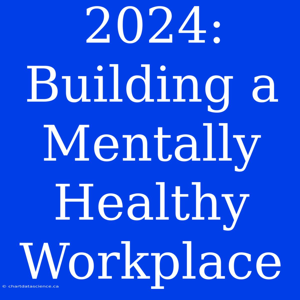 2024: Building A Mentally Healthy Workplace