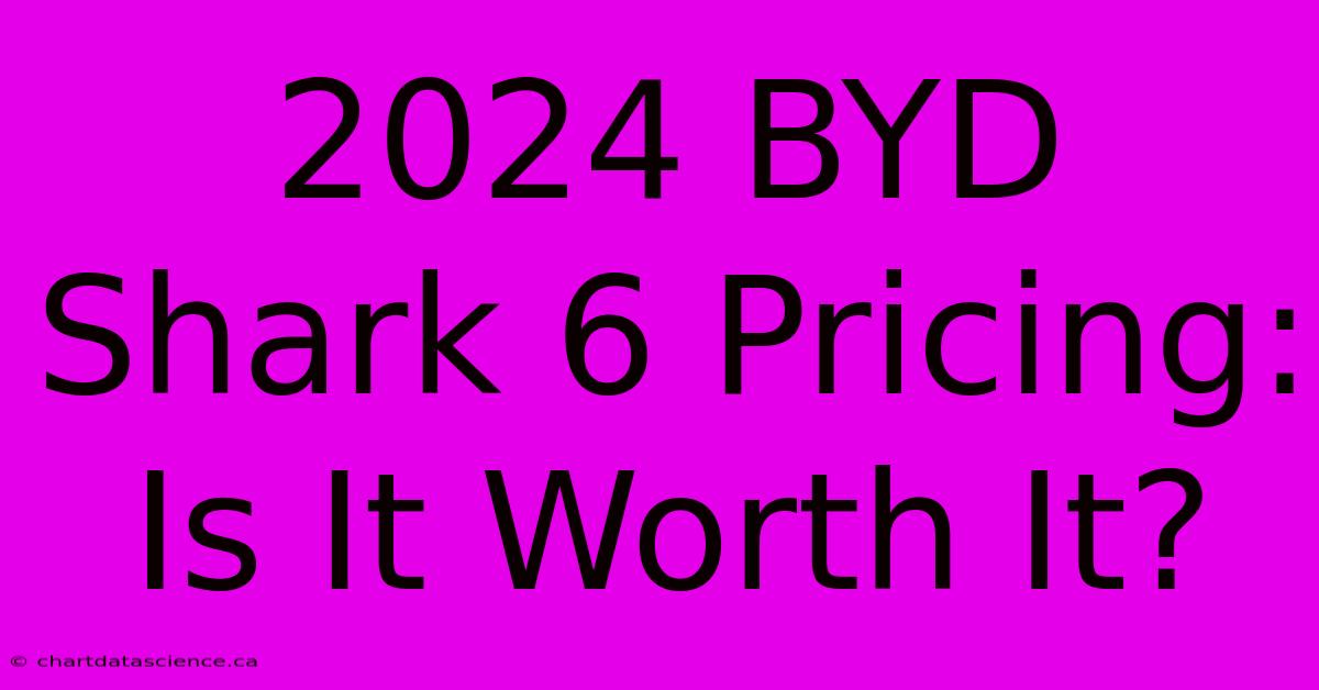 2024 BYD Shark 6 Pricing: Is It Worth It?