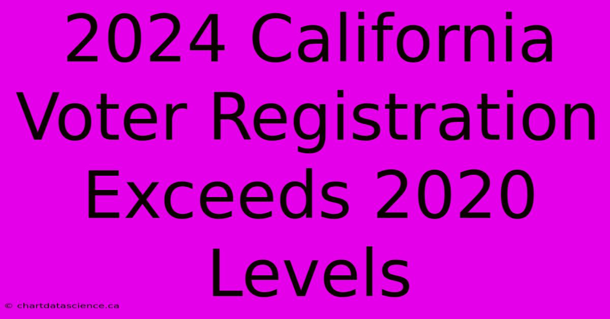 2024 California Voter Registration Exceeds 2020 Levels