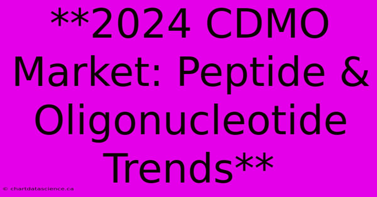 **2024 CDMO Market: Peptide & Oligonucleotide Trends**