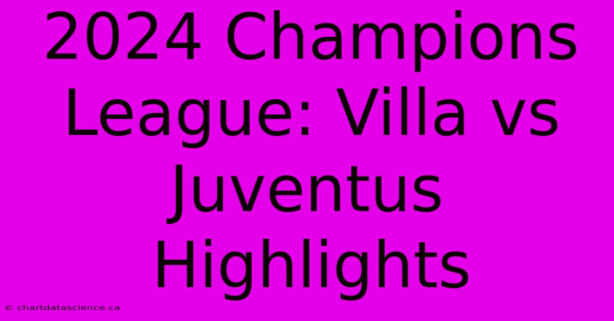 2024 Champions League: Villa Vs Juventus Highlights