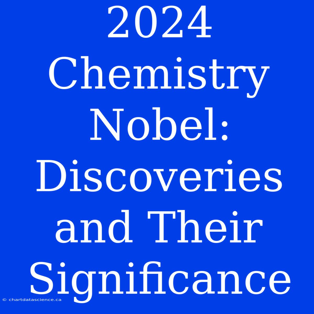 2024 Chemistry Nobel: Discoveries And Their Significance