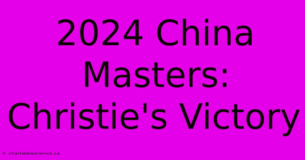 2024 China Masters: Christie's Victory