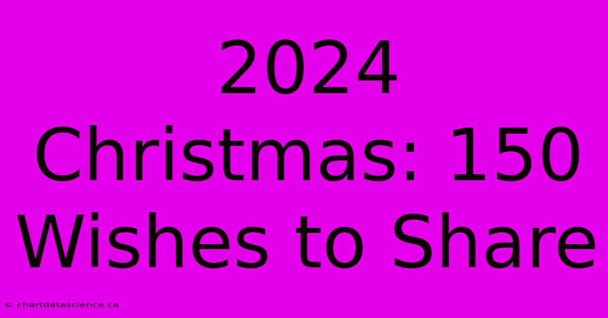 2024 Christmas: 150 Wishes To Share