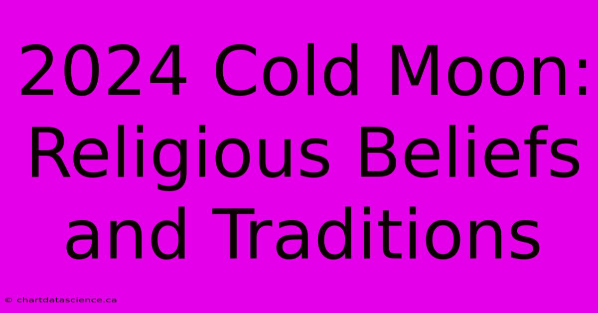 2024 Cold Moon: Religious Beliefs And Traditions