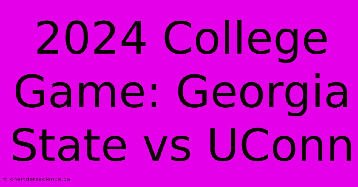 2024 College Game: Georgia State Vs UConn