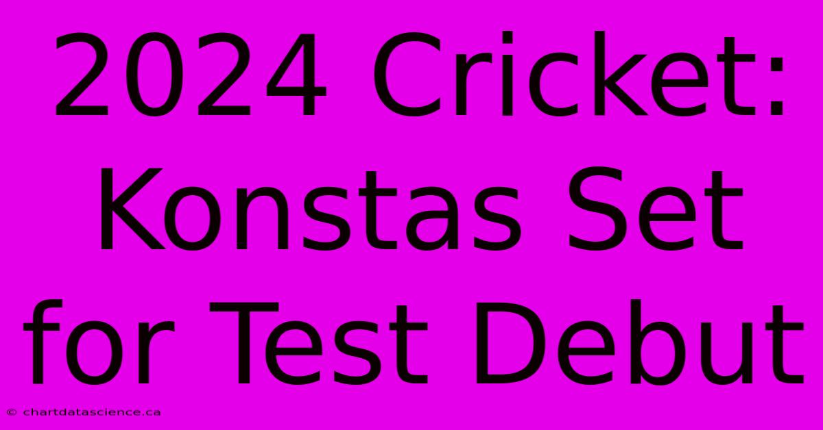 2024 Cricket: Konstas Set For Test Debut