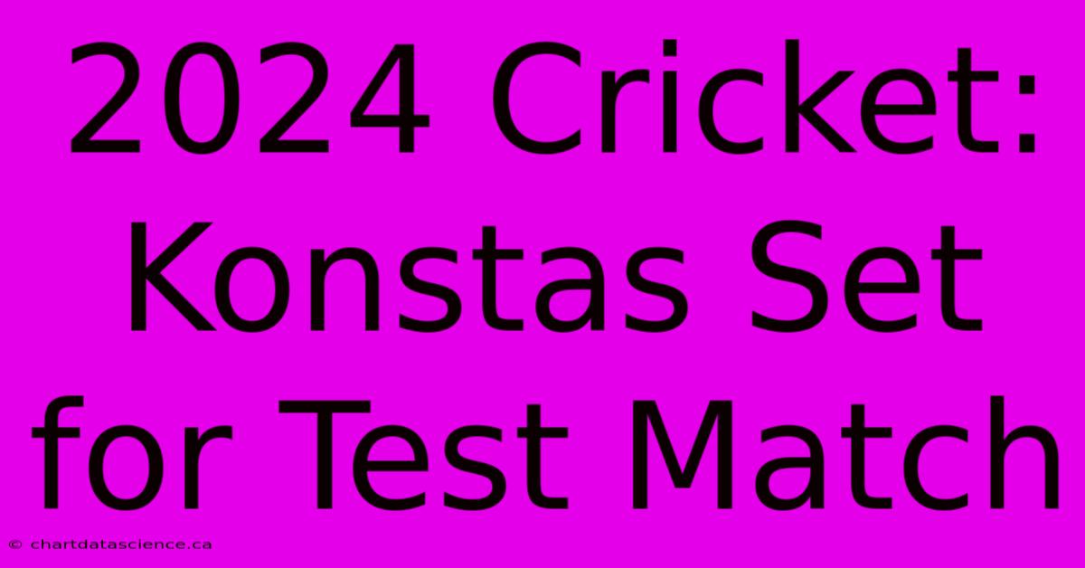 2024 Cricket: Konstas Set For Test Match