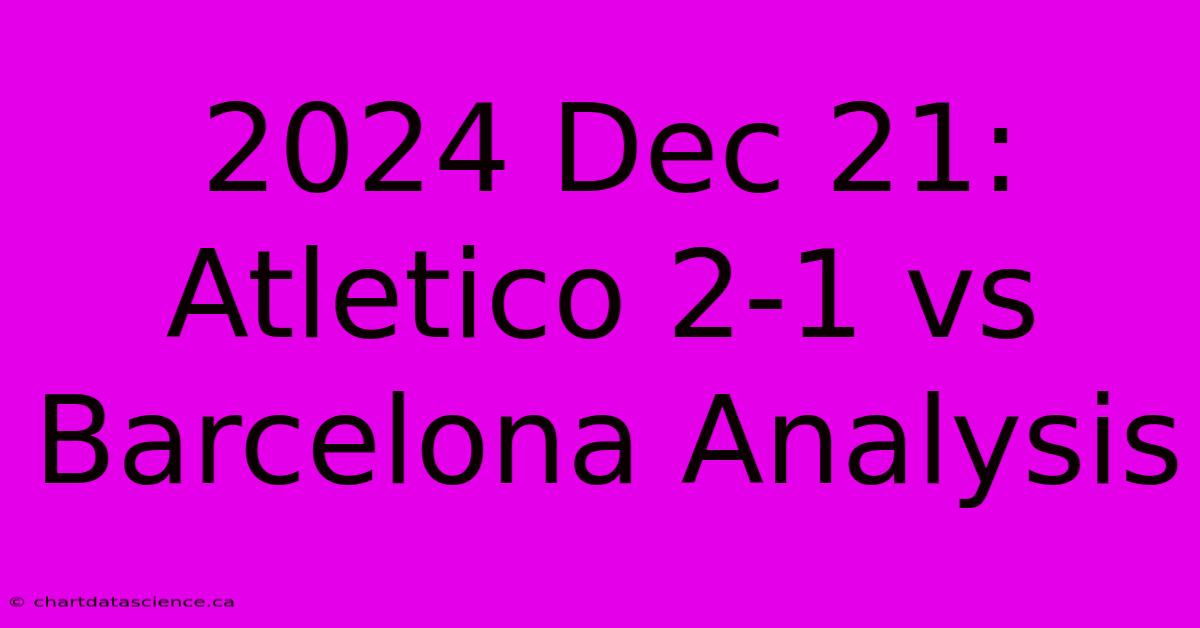 2024 Dec 21: Atletico 2-1 Vs Barcelona Analysis