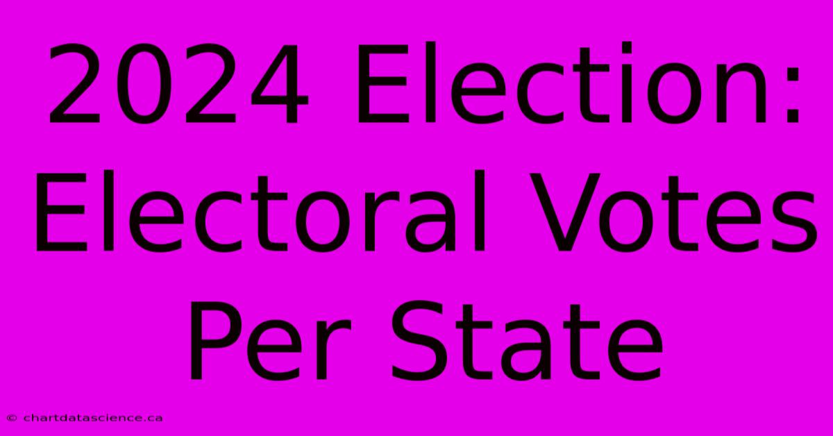 2024 Election: Electoral Votes Per State 