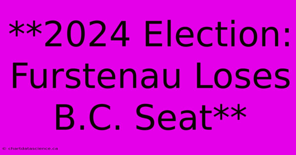 **2024 Election: Furstenau Loses B.C. Seat** 