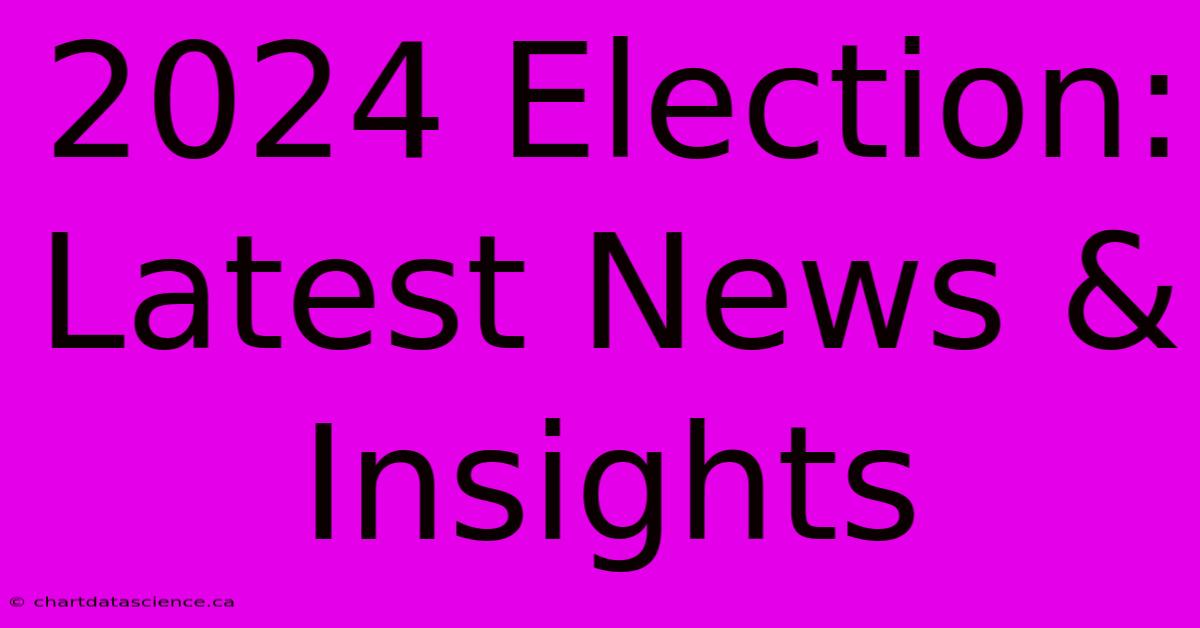 2024 Election: Latest News & Insights