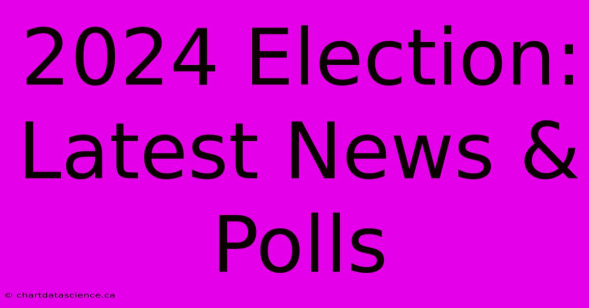 2024 Election: Latest News & Polls