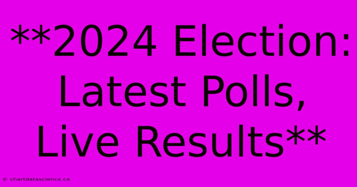 **2024 Election: Latest Polls, Live Results** 