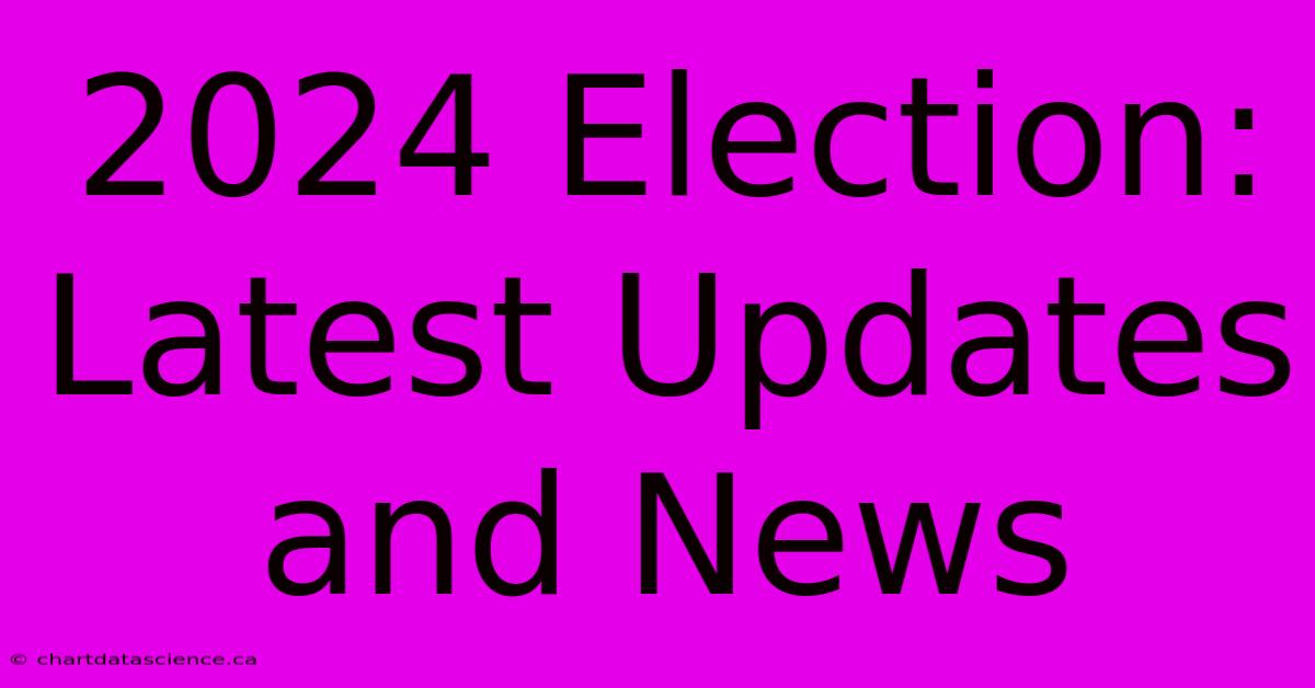 2024 Election: Latest Updates And News