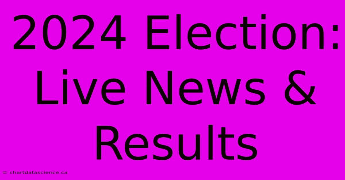 2024 Election: Live News & Results