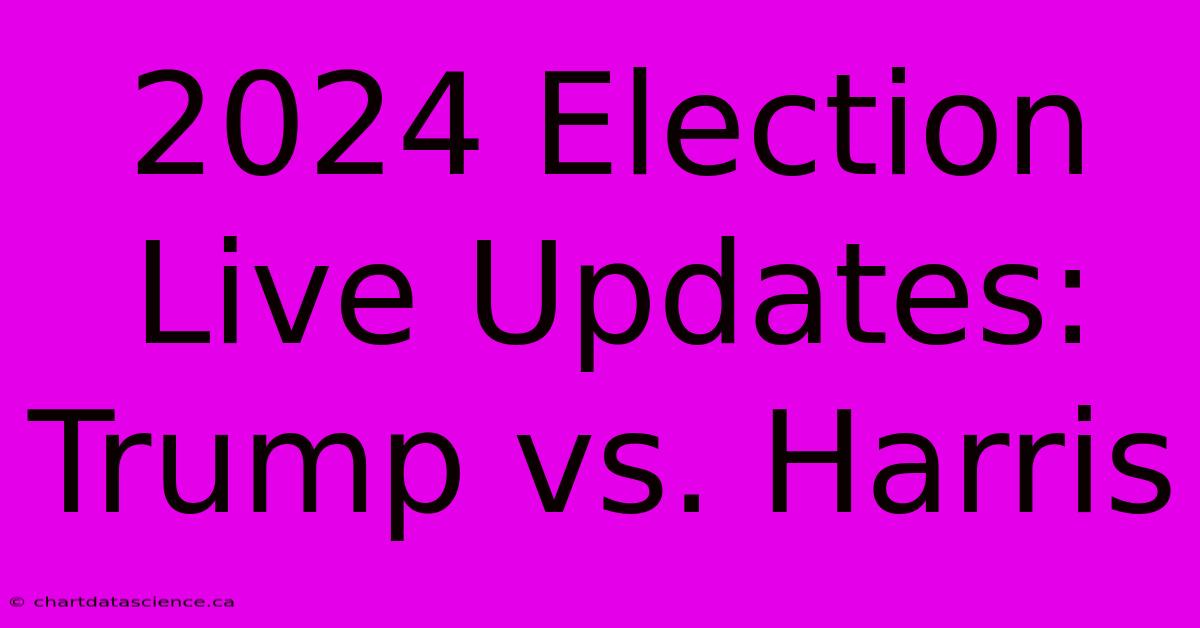 2024 Election Live Updates: Trump Vs. Harris