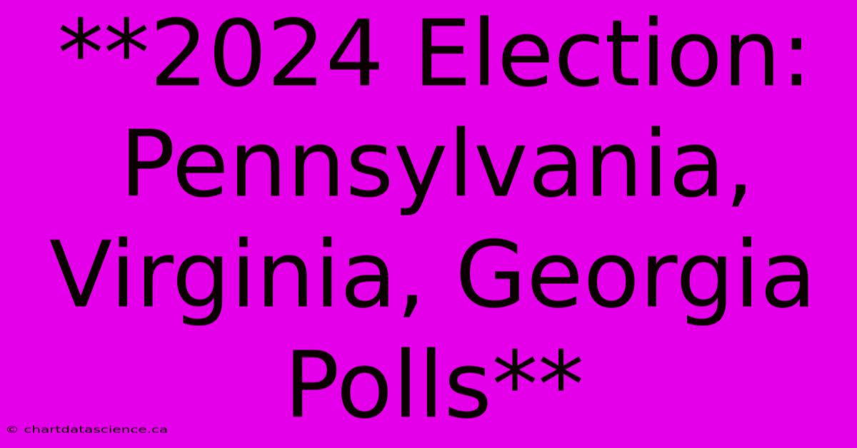 **2024 Election: Pennsylvania, Virginia, Georgia Polls**