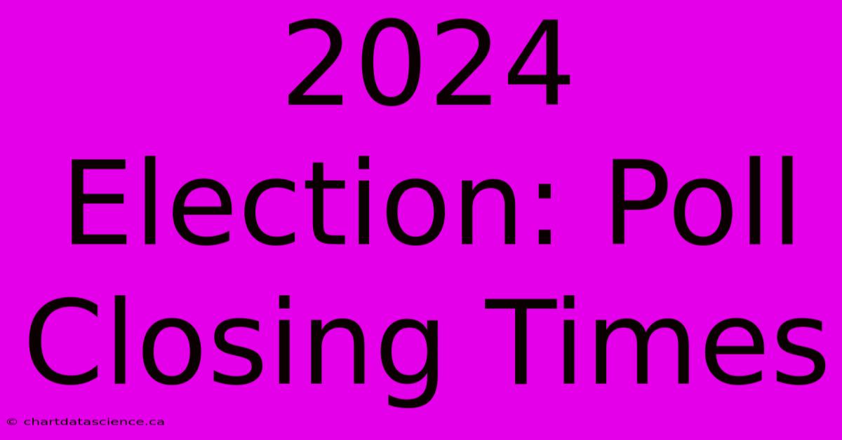 2024 Election: Poll Closing Times 