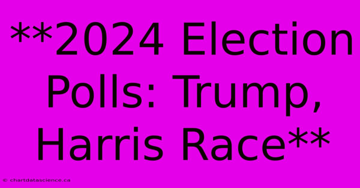 **2024 Election Polls: Trump, Harris Race**