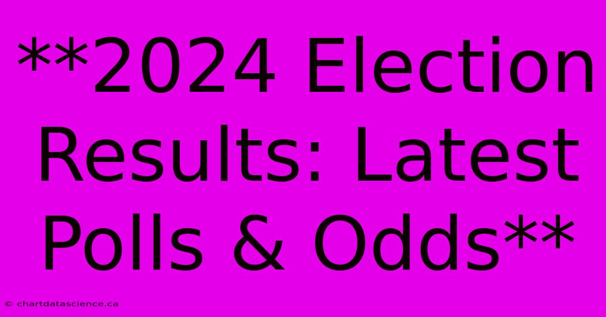 **2024 Election Results: Latest Polls & Odds**