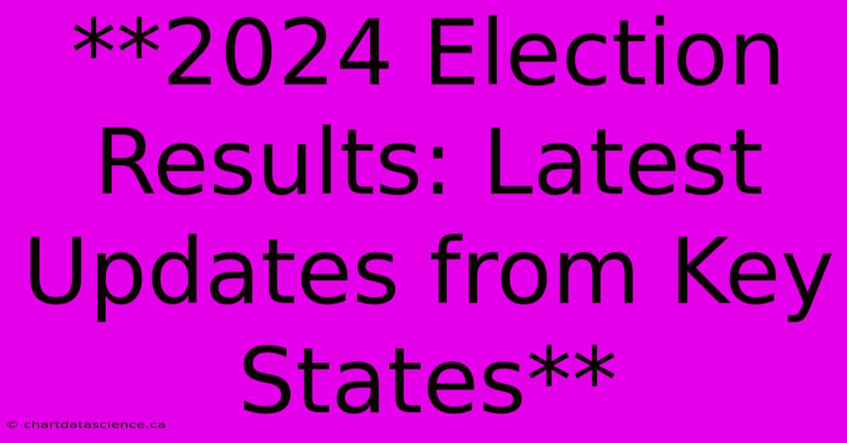 **2024 Election Results: Latest Updates From Key States**