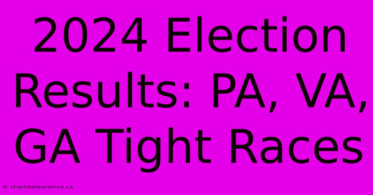 2024 Election Results: PA, VA, GA Tight Races