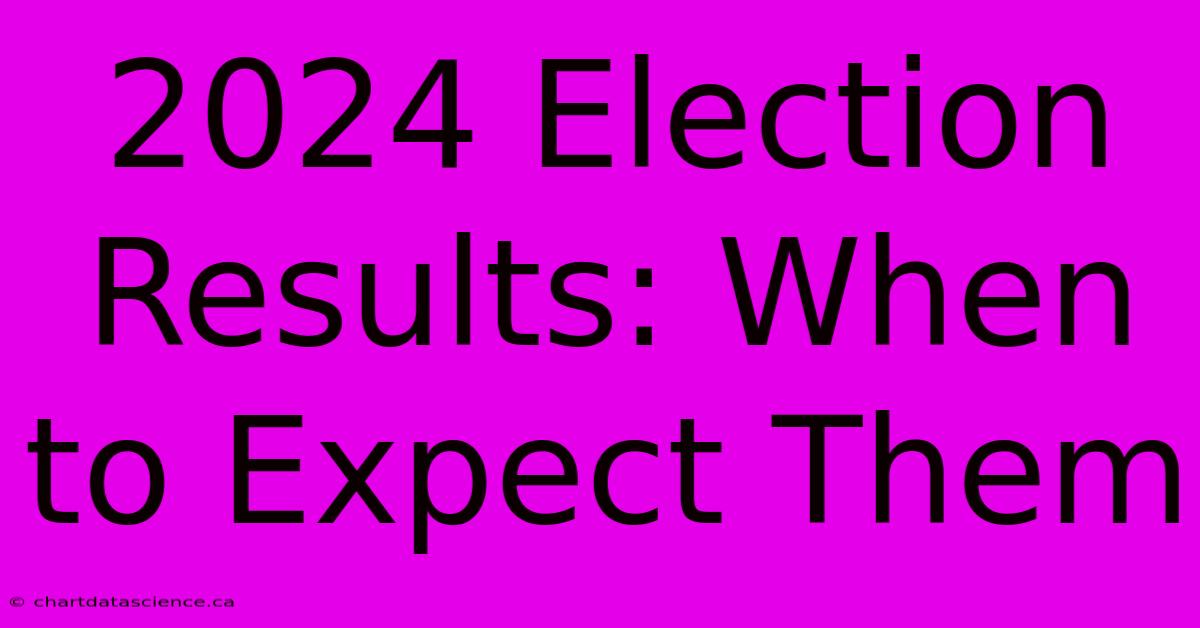 2024 Election Results: When To Expect Them