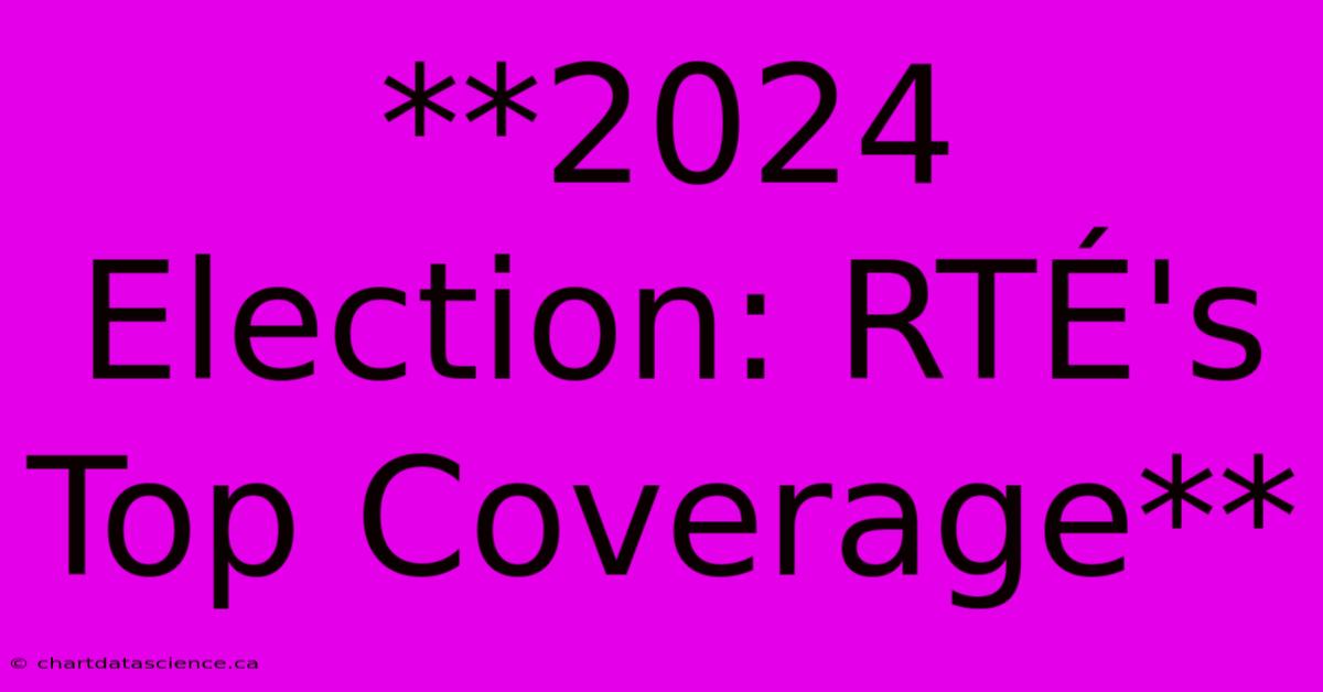 **2024 Election: RTÉ's Top Coverage**