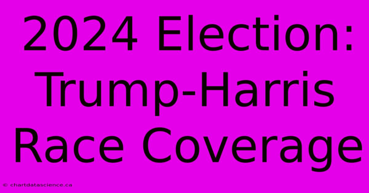 2024 Election: Trump-Harris Race Coverage