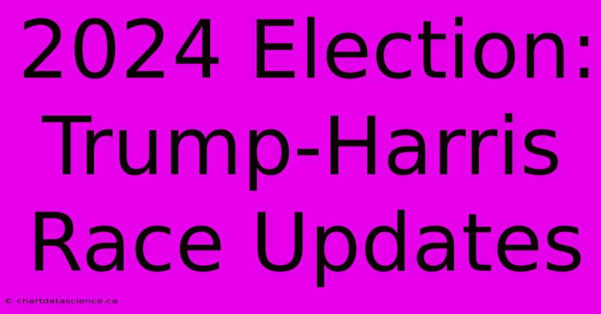 2024 Election: Trump-Harris Race Updates