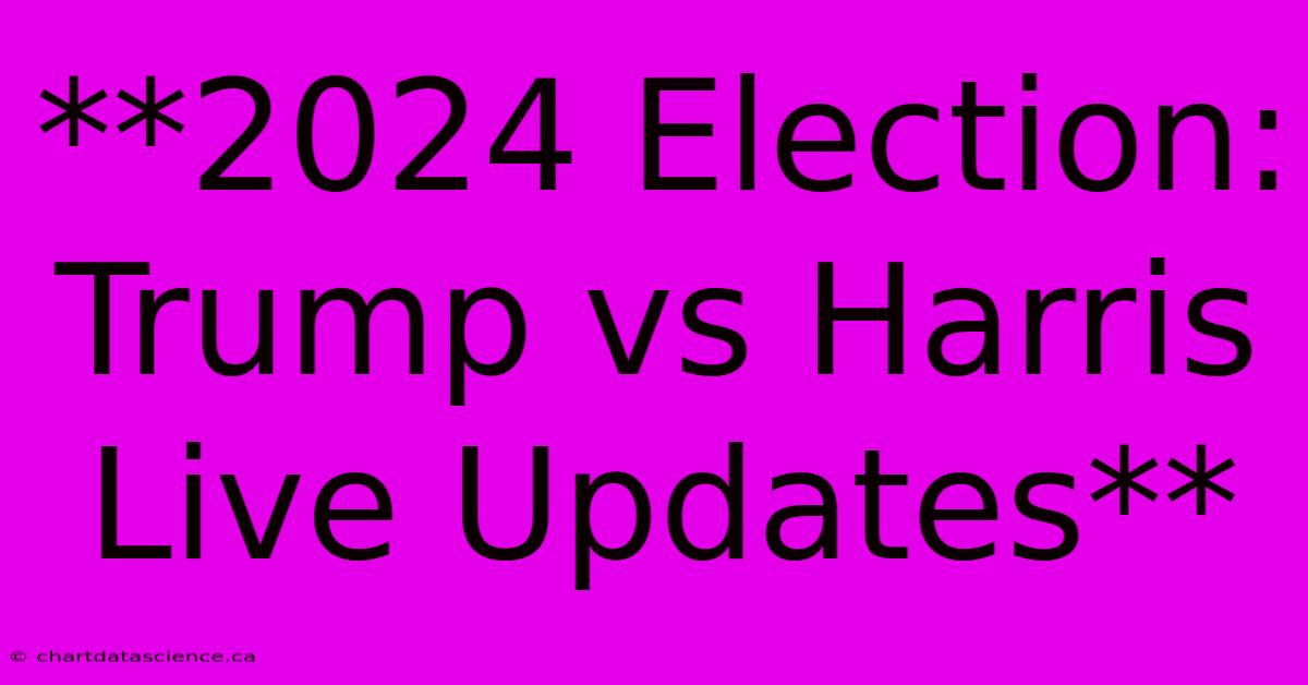 **2024 Election: Trump Vs Harris Live Updates**